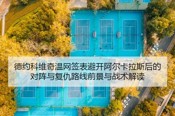 德约科维奇温网签表避开阿尔卡拉斯后的对阵与复仇路线前景与战术解读