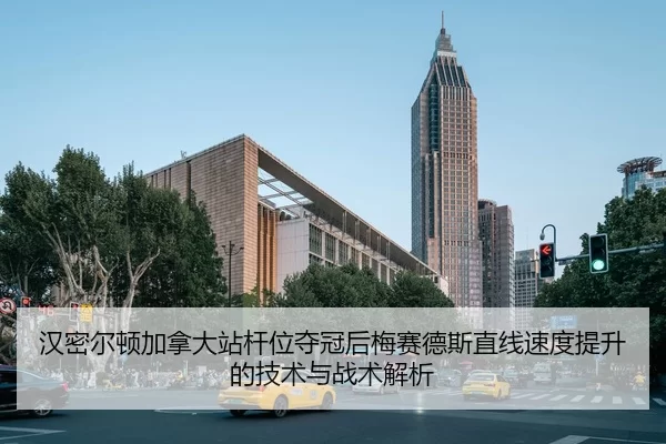 汉密尔顿加拿大站杆位夺冠后梅赛德斯直线速度提升的技术与战术解析