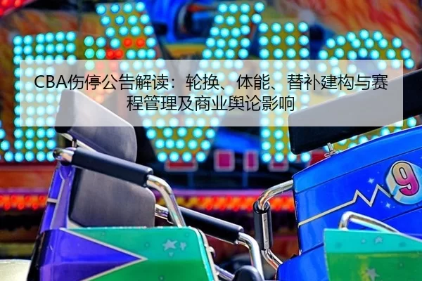 CBA伤停公告解读：轮换、体能、替补建构与赛程管理及商业舆论影响