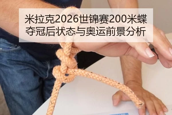米拉克2026世锦赛200米蝶夺冠后状态与奥运前景分析