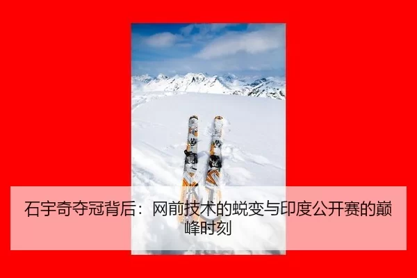 石宇奇夺冠背后：网前技术的蜕变与印度公开赛的巅峰时刻