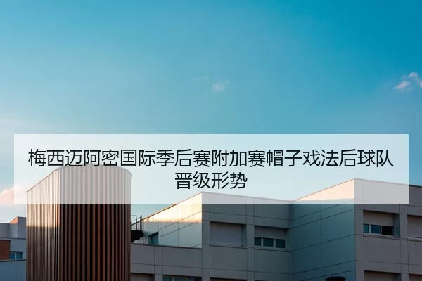 梅西迈阿密国际季后赛附加赛帽子戏法后球队晋级形势