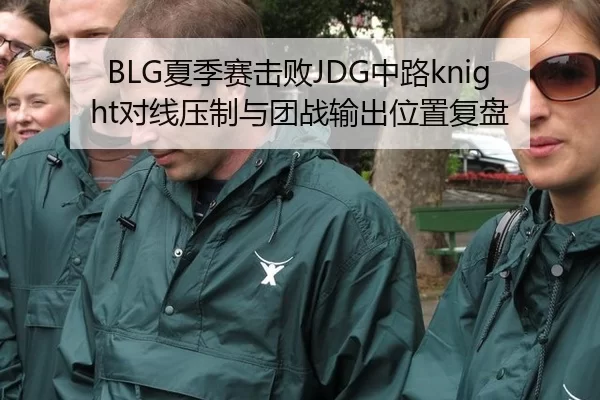 BLG夏季赛击败JDG中路knight对线压制与团战输出位置复盘