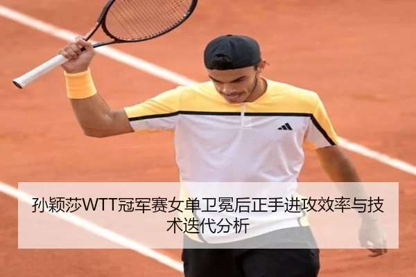 孙颖莎WTT冠军赛女单卫冕后正手进攻效率与技术迭代分析