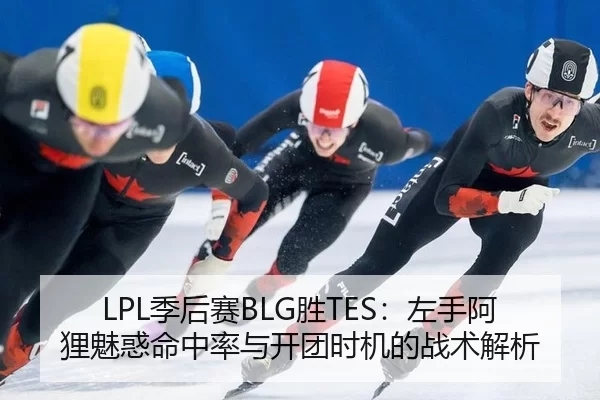 LPL季后赛BLG胜TES：左手阿狸魅惑命中率与开团时机的战术解析